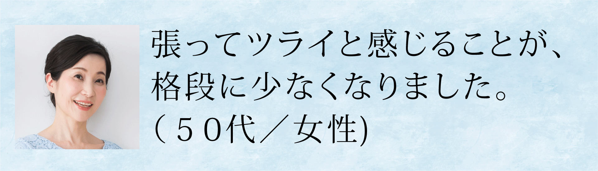 張ってツライと感じることが、格段に少なくなりました(50代・女性)
