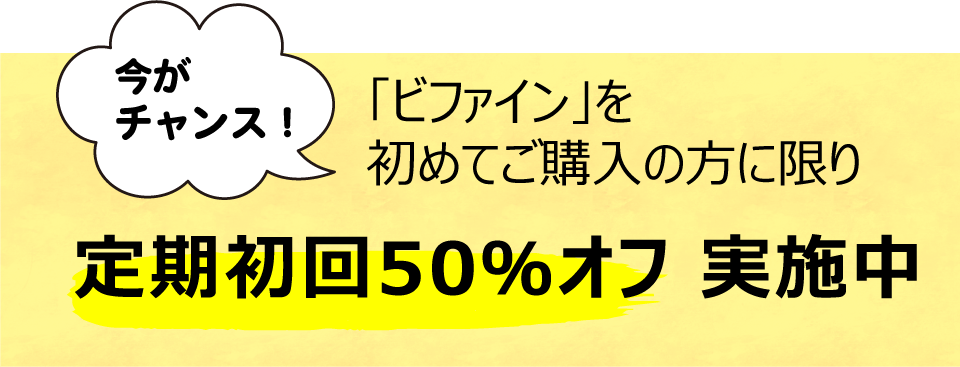 今がチャンス!「ビファイン」を初めてご購入の方に限り、定期初回50%オフ実施中