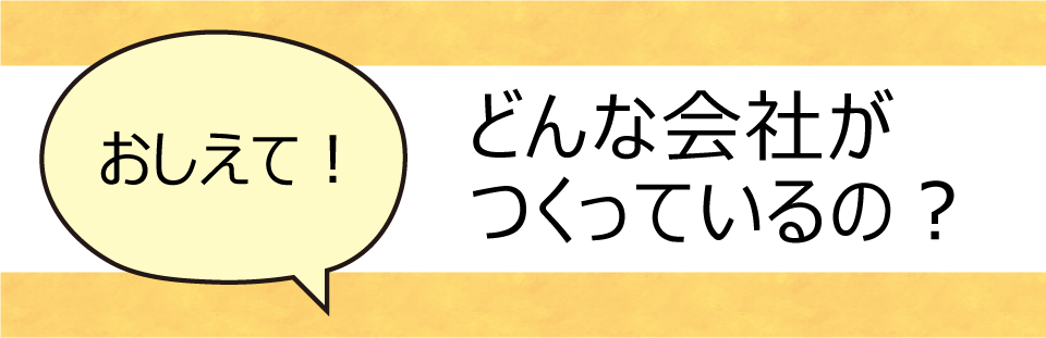 おしえて!どんな会社がつくっているの?