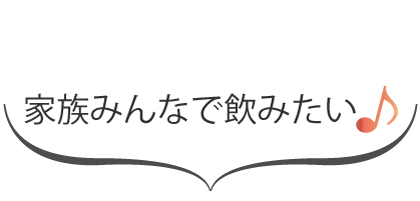 家族みんなで飲みたい