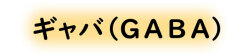 ギャバ(GABA)
