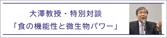 大澤教授特別対談　食の機能性と微生物パワー