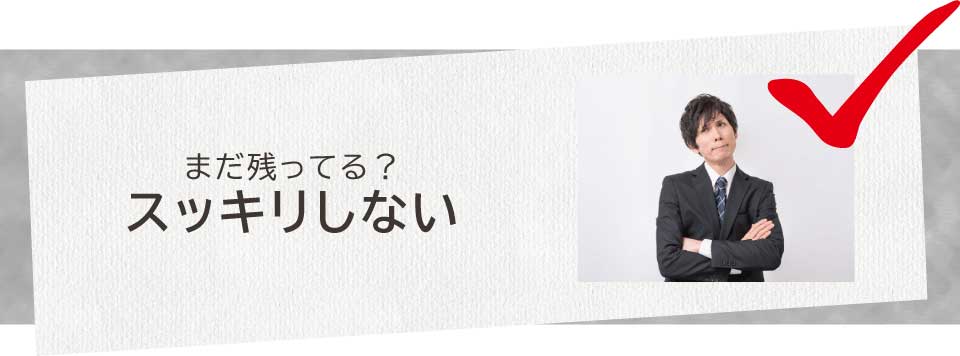 まだ残ってる?スッキリしない