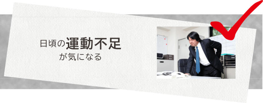 日頃の運動不足が気になる