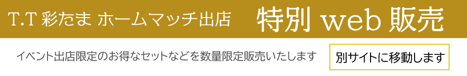 T.T彩たまホームマッチ出店　web特別販売